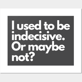 I used to be indecisive. Or maybe not? Posters and Art